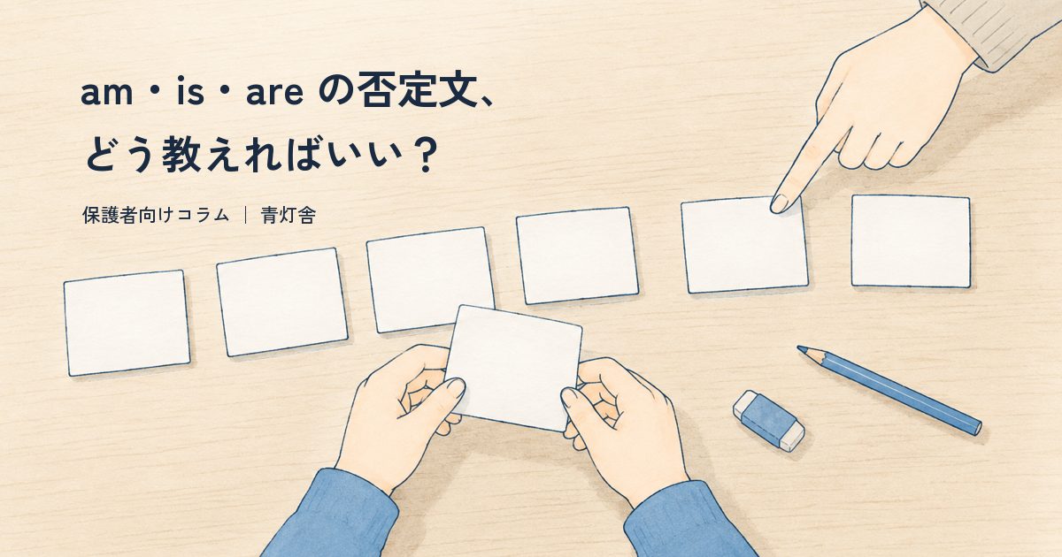「am・is・are の否定文、どう教えればいい？」のコピーが入った、机に並べた単語カードを真上から見たイラスト。子どもがカードを手に取り、保護者の手がカードのひとつを指差している