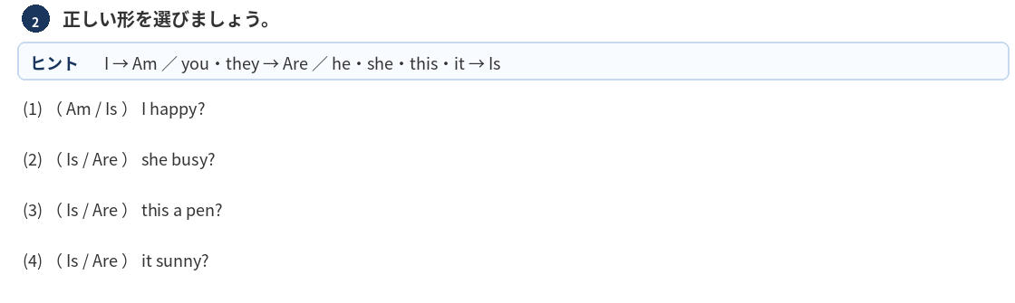 補助プリントの抜粋。正しい形を選びましょうの問題。(Is/Are) I happy? (Is/Are) she busy? (Is/Are) this a pen? (Is/Are) it sunny?